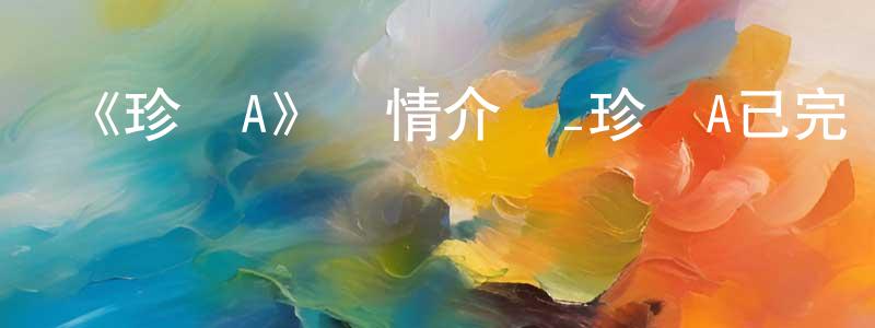 安大成的動漫綜藝大全,《珍寶A》詳情介紹_珍寶A已完結在線觀看_珍寶A迅雷下載_日漫